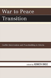 War to Peace Transition: Conflict Intervention and Peacebuilding in Liberia - Kenneth Omeje