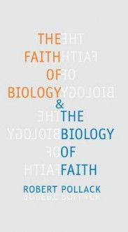 The Faith of Biology & the Biology of Faith: Order, Meaning, and Free Will in Modern Medical Science - Robert Pollack