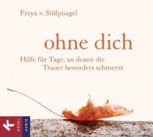 Ohne dich: Hilfe für Tage, an denen die Trauer besonders schmerzt - Hörbuch - Freya v. Stülpnagel