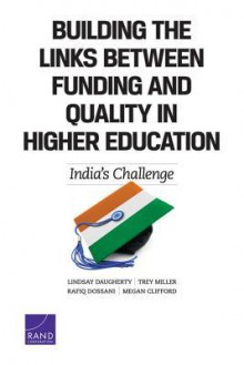 Building the Links Between Funding and Quality in Higher Education: India's Challenge - Lindsay Daugherty, Trey Miller, Rafiq Dossani, Megan Clifford