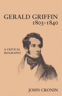 Gerald Griffin (1803 1840): A Critical Biography - John Cronin