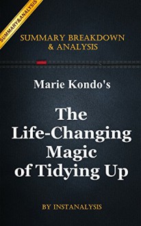 The Life-Changing Magic of Tidying Up: by Marie Kondo | Key Summary Breakdown & Analysis : The Japanese Art of Decluttering and Organizing: - Instanalysis, The Life-Changing Magic of Tidying Up