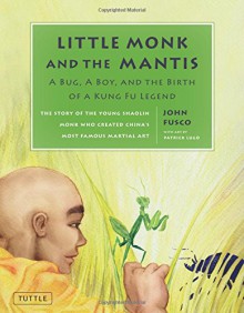 Little Monk and the Mantis: A Bug, A Boy, and the Birth of a Kung Fu Legend - John Fusco, Patrick Lugo