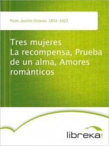 Tres mujeres La recompensa, Prueba de un alma, Amores románticos - Jacinto Octavio Picón