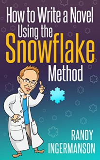 How to Write a Novel Using the Snowflake Method (Advanced Fiction Writing Book 1) - Randy Ingermanson