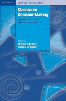 Classroom Decision Making: Negotiation and Process Syllabuses in Practice - Michael P. Breen, Andrew Littlejohn