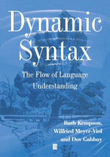 Dynamic Syntax: The Flow of Language Understanding - Ruth Kempson, Dov M. Gabbay, Wilfried Meyer-Viol