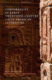 Corporeality in Early Twentieth-Century Latin American Literature: Body Articulations - Bruce Dean Willis