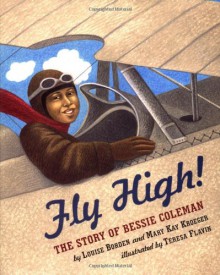 Fly High!: The Story of Bessie Coleman - Louise Borden, Mary Kay Kroeger, Teresa Flavin