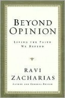 Beyond Opinion: Living the Faith We Defend - Ravi Zacharias