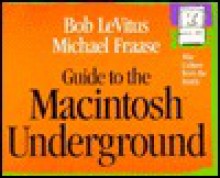 Guide To The Macintosh Underground: Mac Culture From The Inside - Bob LeVitus, Michael Fraase