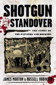 Shotgun and Standover The Story of the Painters and Dockers - James Morton, Russell Robinson