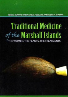 Traditional Medicine of the Marshall Islands: The Women, the Plants, the Treatments - Irene J. Taafaki,Maria Kabua Fowler,Randolph R. Thaman