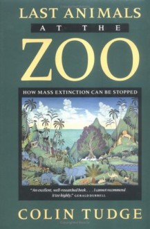 Last Animals at the Zoo: How Mass Extinction Can Be Stopped - Colin Tudge