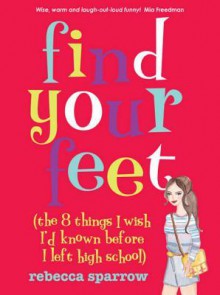 Find Your Feet (the 8 Things I Wish I'd Known Before I Left High School) - Rebecca Sparrow