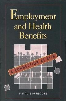 Employment and Health Benefits: A Connection at Risk - Committee On Empl Institute Of Medicine, Institute of Medicine, Committee On Empl Institute Of Medicine