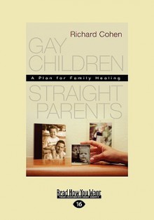 Gay Children, Straight Parents: A Plan for Family Healing - Richard A. Cohen