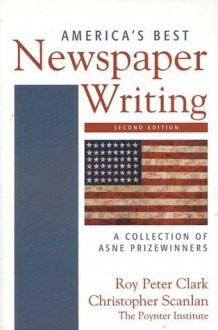 America's Best Newspaper Writing: A Collection of ASNE Prizewinners - Roy Peter Clark, Christopher Scanlan