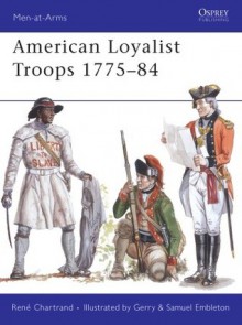 American Loyalist Troops 1775-84 - René Chartrand, Gerry Embleton, Samuel Embleton