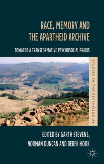 Race, Memory and the Apartheid Archive: Towards a Transformative Psychosocial Praxis (Studies in the Psychosocial) - Garth Stevens, Norman Duncan, Derek Hook