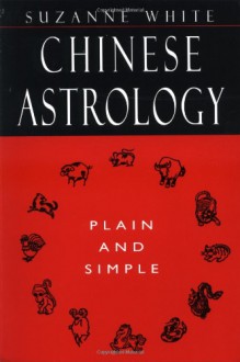 Chinese Astrology Plain and Simple - Suzanne White, Susanne White