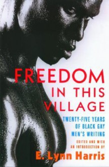 Freedom in this Village Twenty-Five Years of Black Gay Men's Writing - E. Lynn Harris