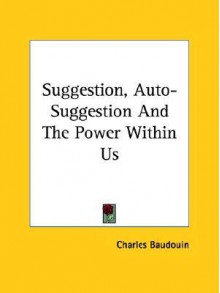 Suggestion, Auto-Suggestion and the Power Within Us - Charles Baudouin