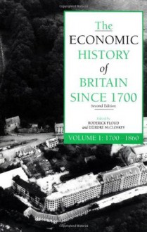 The Economic History of Britain Since 1700 - Volume 1: 1700-1860 - Roderick Floud, Deirdre N. McCloskey