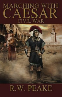 Marching With Caesar: Civil War - R.W. Peake