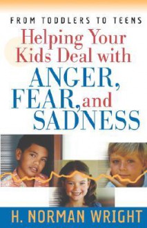 Helping Your Kids Deal with Anger, Fear, and Sadness (Wright, H. Norman & Gary J. Oliver) - H. Norman Wright