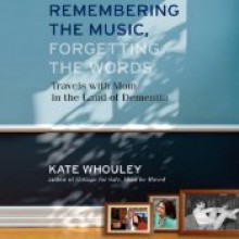 Remembering the Music, Forgetting the Words: Travels with Mom in the Land of Dementia - Kate Whouley, Catherine Gaffney