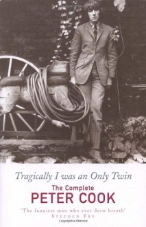 Tragically I Was an Only Twin: The Complete Peter Cook - Peter Cook, William Cook