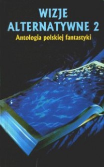 Wizje alternatywne 2 - Jacek Dukaj, Rafał A. Ziemkiewicz, Andrzej Drzewiński, Marek S. Huberath, Maciej Żerdziński, Mirosław Piotr Jabłoński