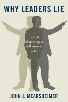 Why Leaders Lie: The Truth About Lying in International Politics - John J. Mearsheimer