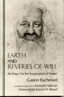 Earth and Reveries of Will: An Essay on the Imagination of Matter - Gaston Bachelard