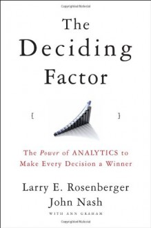 The Deciding Factor: The Power of Analytics to Make Every Decision a Winner - Ann Graham, Larry E. Rosenberger, John Nash