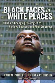 Black Faces in White Places: 10 Game-Changing Strategies to Achieve Success and Find Greatness - Randall Pinkett, Philana Patterson, Jeffrey Robinson