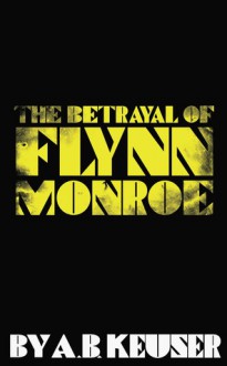 The Betrayal of Flynn Monroe (Flynn Monroe, 1) - A.B. Keuser