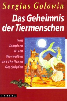 Das Geheimnis Der Tiermenschen. Von Vampiren, Nixen, Werwölfen Und ähnlichen Geschöpfen - Sergius Golowin