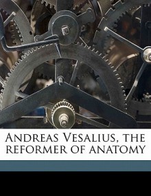 Andreas Vesalius, the Reformer of Anatomy - James Moores Ball