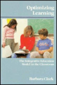 Optimizing Learning: The Integrative Education Model in the Classroom - Barbara Clark