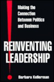 Reinventing Leadership: Making The Connection Between Politics And Business - Barbara Kellerman