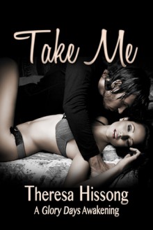 Take Me (A Glory Days Awakening #2) - Theresa Hissong