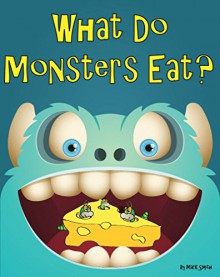 What Do Monsters Eat?: A Rhyming Children's Picture Book - Mark Smith, Mark Smith