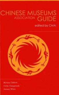 China Museums Association Guide: Edited by China Museums Association - Miriam Clifford, Cathy Giangrande, Antony White