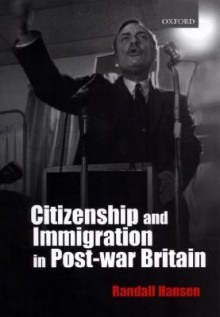 Citizenship and Immigration in Post-War Britain: The Institutional Origins of a Multicultural Nation - Randall Hansen