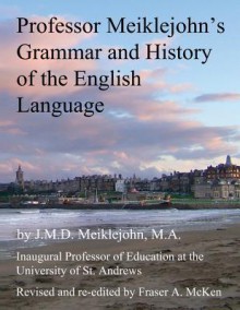 Professor Meiklejohn's Grammar and History of the English Language: 2012 - J.M.D. Meiklejohn, Fraser McKen