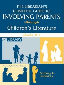 The Librarian's Complete Guide to Involving Parents Through Children's Literature: Grades K-6 - Anthony Fredericks