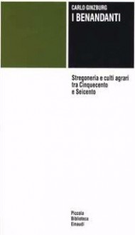 I benandanti. Stregoneria e culti agrari tra Cinquecento e Seicento - Carlo Ginzburg