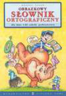 Obrazkowy słownik ortograficzny dla klas I-III szkoły podstawowej - Arkadiusz. Latusek